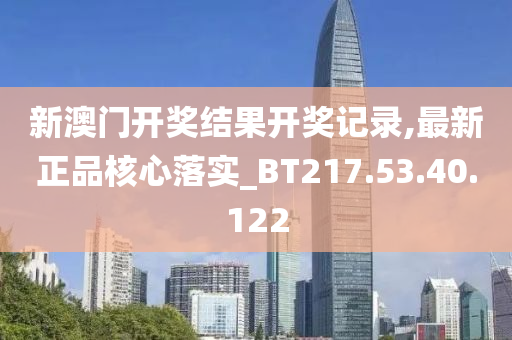 新澳門開獎結(jié)果開獎記錄,最新正品核心落實_BT217.53.40.122