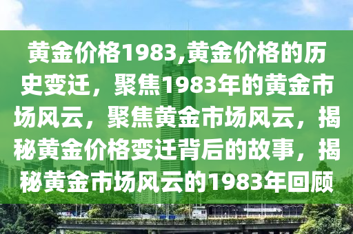 黃金價格1983,黃金價格的歷史變遷，聚焦1983年的黃金市場風(fēng)云，聚焦黃金市場風(fēng)云，揭秘黃金價格變遷背后的故事，揭秘黃金市場風(fēng)云的1983年回顧