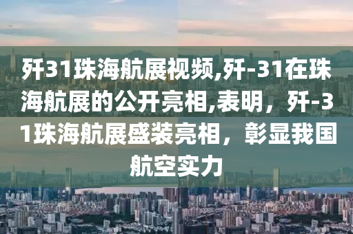 殲31珠海航展視頻,殲-31在珠海航展的公開(kāi)亮相,表明，殲-31珠海航展盛裝亮相，彰顯我國(guó)航空實(shí)力