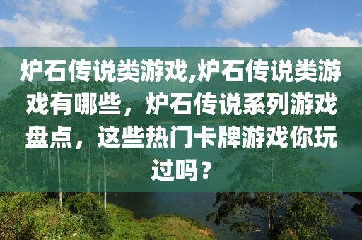 爐石傳說類游戲,爐石傳說類游戲有哪些，爐石傳說系列游戲盤點(diǎn)，這些熱門卡牌游戲你玩過嗎？