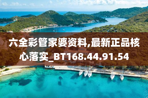 六全彩管家婆資料,最新正品核心落實_BT168.44.91.54-第1張圖片-姜太公愛釣魚