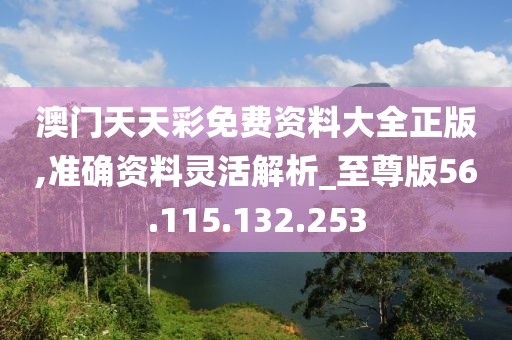 澳門天天彩免費(fèi)資料大全正版,準(zhǔn)確資料靈活解析_至尊版56.115.132.253