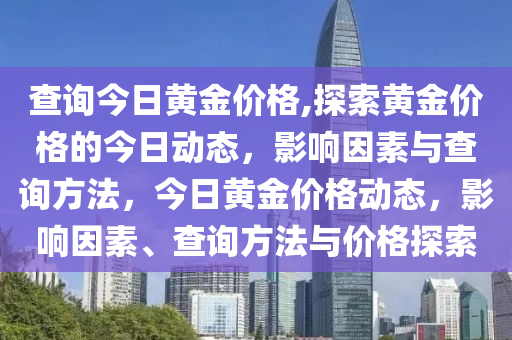 查詢今日黃金價格,探索黃金價格的今日動態(tài)，影響因素與查詢方法，今日黃金價格動態(tài)，影響因素、查詢方法與價格探索