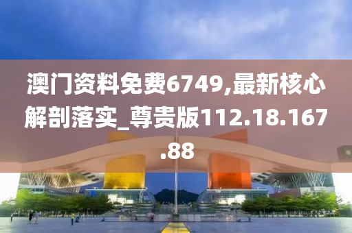 澳門資料免費6749,最新核心解剖落實_尊貴版112.18.167.88-第1張圖片-姜太公愛釣魚