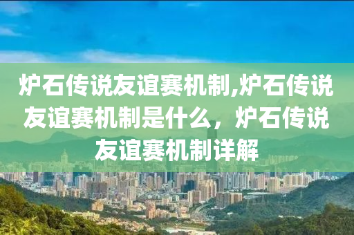 爐石傳說友誼賽機制,爐石傳說友誼賽機制是什么，爐石傳說友誼賽機制詳解-第1張圖片-姜太公愛釣魚