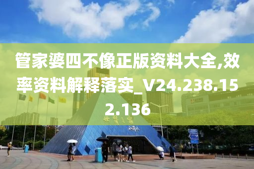 管家婆四不像正版資料大全,效率資料解釋落實(shí)_V24.238.152.136-第1張圖片-姜太公愛釣魚