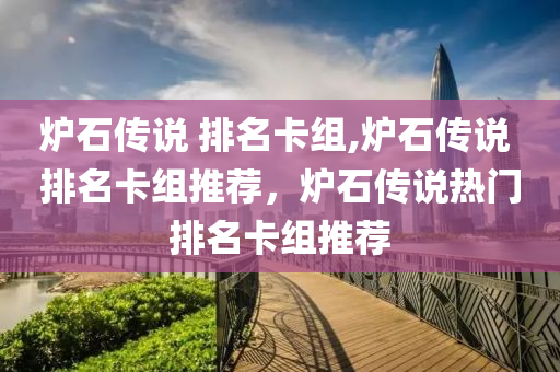 爐石傳說 排名卡組,爐石傳說 排名卡組推薦，爐石傳說熱門排名卡組推薦