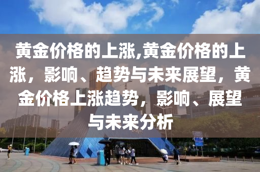 黃金價格的上漲,黃金價格的上漲，影響、趨勢與未來展望，黃金價格上漲趨勢，影響、展望與未來分析