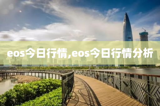 eos今日行情,eos今日行情分析-第1張圖片-姜太公愛釣魚