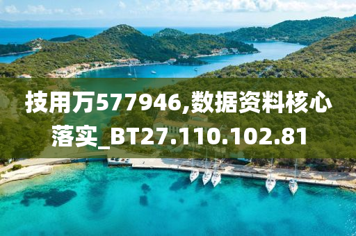 技用萬577946,數(shù)據(jù)資料核心落實_BT27.110.102.81