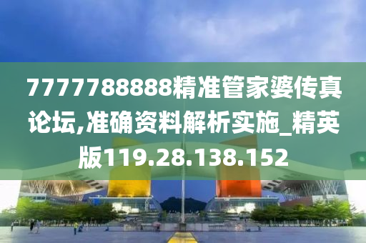 7777788888精準管家婆傳真論壇,準確資料解析實施_精英版119.28.138.152