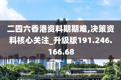 二四六香港資料期期難,決策資料核心關(guān)注_升級(jí)版191.246.166.68-第1張圖片-姜太公愛釣魚