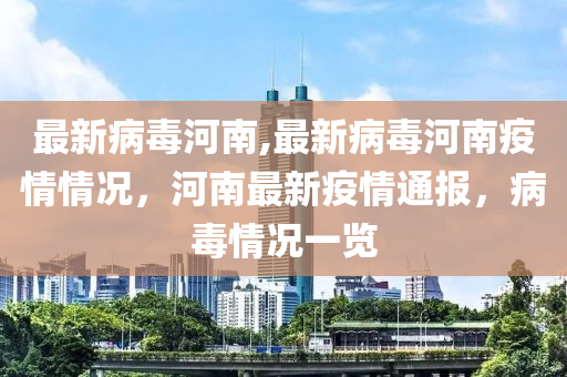 最新病毒河南,最新病毒河南疫情情況，河南最新疫情通報，病毒情況一覽-第1張圖片-姜太公愛釣魚