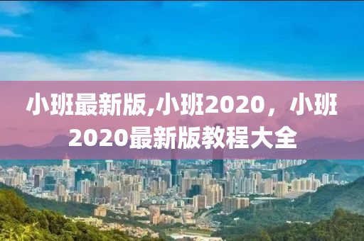 小班最新版,小班2020，小班2020最新版教程大全-第1張圖片-姜太公愛釣魚