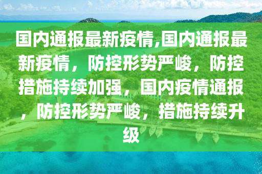 國(guó)內(nèi)通報(bào)最新疫情,國(guó)內(nèi)通報(bào)最新疫情，防控形勢(shì)嚴(yán)峻，防控措施持續(xù)加強(qiáng)，國(guó)內(nèi)疫情通報(bào)，防控形勢(shì)嚴(yán)峻，措施持續(xù)升級(jí)-第1張圖片-姜太公愛(ài)釣魚(yú)