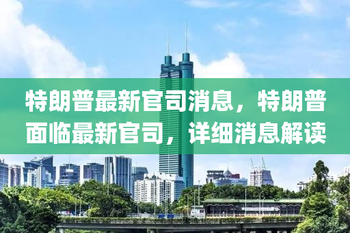 特朗普最新官司消息，特朗普面臨最新官司，詳細(xì)消息解讀-第1張圖片-姜太公愛(ài)釣魚(yú)