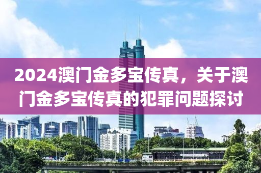 2024澳門金多寶傳真，關(guān)于澳門金多寶傳真的犯罪問題探討-第1張圖片-姜太公愛釣魚