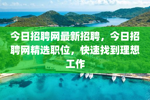 今日招聘網(wǎng)最新招聘，今日招聘網(wǎng)精選職位，快速找到理想工作-第1張圖片-姜太公愛釣魚