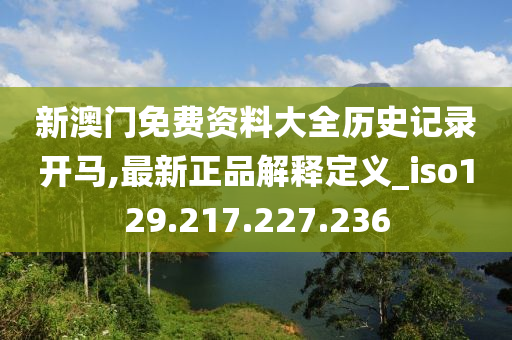 新澳門免費資料大全歷史記錄開馬,最新正品解釋定義_iso129.217.227.236