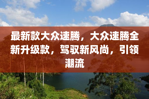 最新款大眾速騰，大眾速騰全新升級款，駕馭新風(fēng)尚，引領(lǐng)潮流-第1張圖片-姜太公愛釣魚