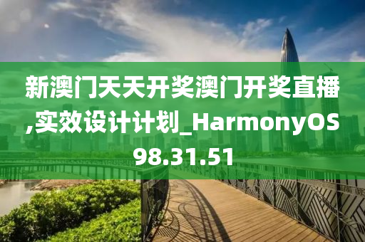 新澳門天天開獎澳門開獎直播,實效設(shè)計計劃_HarmonyOS98.31.51