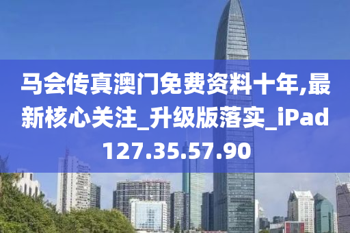 馬會傳真澳門免費資料十年,最新核心關(guān)注_升級版落實_iPad127.35.57.90