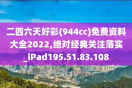 二四六天好彩(944cc)免費(fèi)資料大全2022,絕對(duì)經(jīng)典關(guān)注落實(shí)_iPad195.51.83.108-第1張圖片-姜太公愛(ài)釣魚(yú)