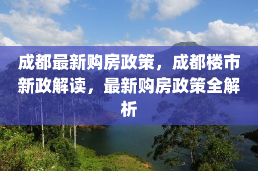 成都最新購房政策，成都樓市新政解讀，最新購房政策全解析-第1張圖片-姜太公愛釣魚