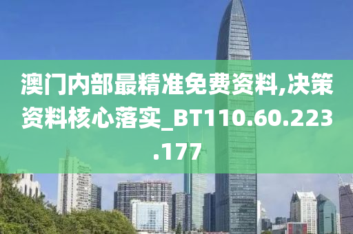 澳門內(nèi)部最精準(zhǔn)免費資料,決策資料核心落實_BT110.60.223.177