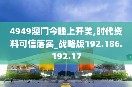 4949澳門今晚上開獎(jiǎng),時(shí)代資料可信落實(shí)_戰(zhàn)略版192.186.192.17-第1張圖片-姜太公愛釣魚