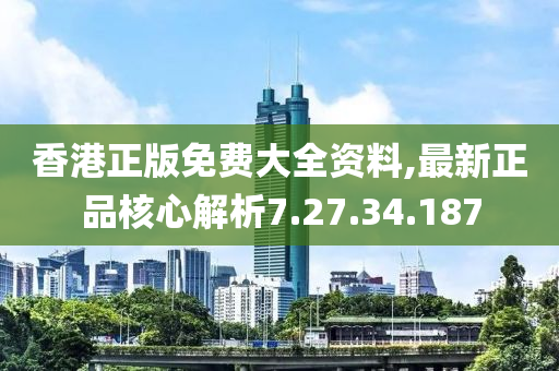 香港正版免費(fèi)大全資料,最新正品核心解析7.27.34.187