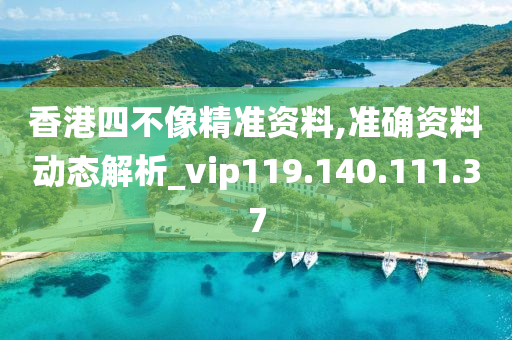 香港四不像精準(zhǔn)資料,準(zhǔn)確資料動(dòng)態(tài)解析_vip119.140.111.37