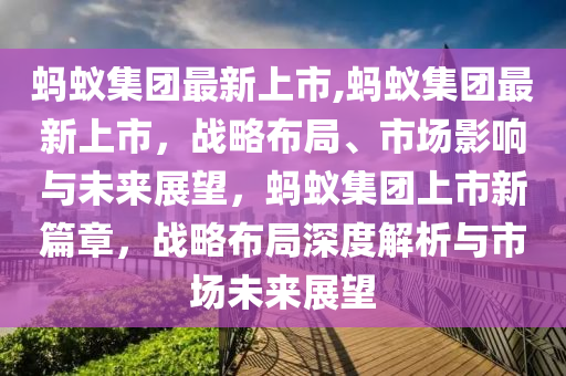 螞蟻集團(tuán)最新上市,螞蟻集團(tuán)最新上市，戰(zhàn)略布局、市場影響與未來展望，螞蟻集團(tuán)上市新篇章，戰(zhàn)略布局深度解析與市場未來展望-第1張圖片-姜太公愛釣魚