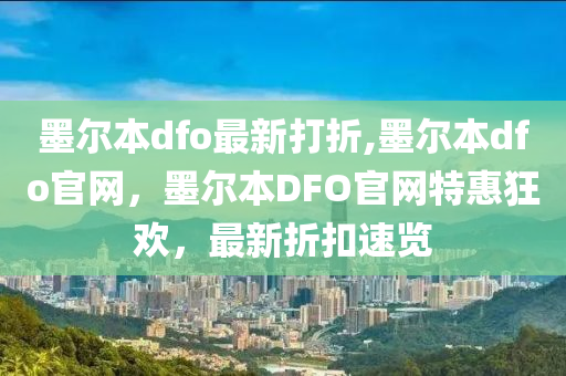 墨爾本dfo最新打折,墨爾本dfo官網(wǎng)，墨爾本DFO官網(wǎng)特惠狂歡，最新折扣速覽