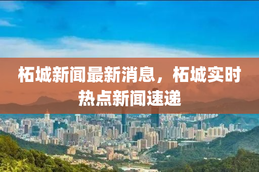 柘城新聞最新消息，柘城實時熱點新聞速遞