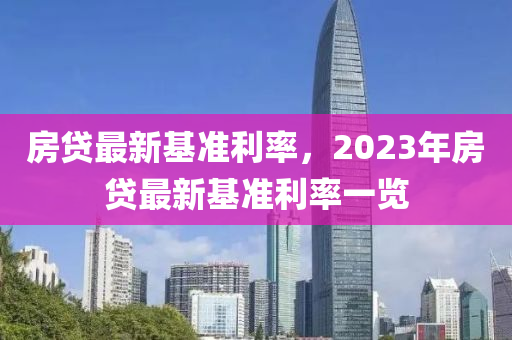 房貸最新基準(zhǔn)利率，2023年房貸最新基準(zhǔn)利率一覽