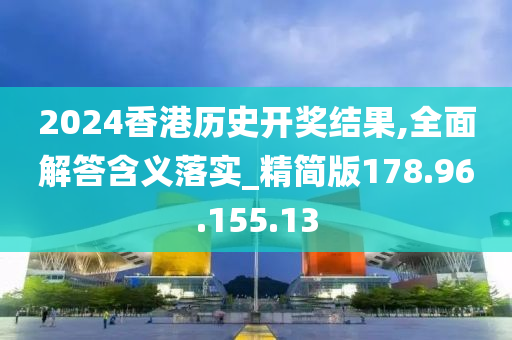 2024香港歷史開獎結(jié)果,全面解答含義落實_精簡版178.96.155.13