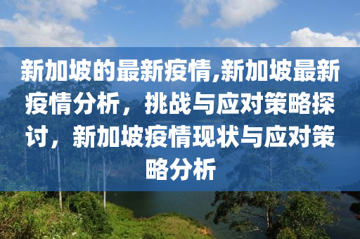 新加坡的最新疫情,新加坡最新疫情分析，挑戰(zhàn)與應對策略探討，新加坡疫情現(xiàn)狀與應對策略分析