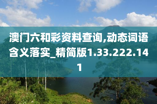 澳門六和彩資料查詢,動(dòng)態(tài)詞語含義落實(shí)_精簡版1.33.222.141