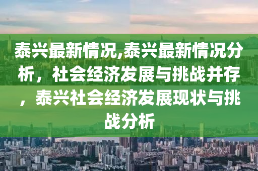 泰興最新情況,泰興最新情況分析，社會經(jīng)濟(jì)發(fā)展與挑戰(zhàn)并存，泰興社會經(jīng)濟(jì)發(fā)展現(xiàn)狀與挑戰(zhàn)分析