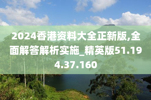 2024香港資料大全正新版,全面解答解析實施_精英版51.194.37.160