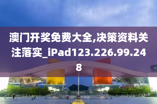 澳門開獎免費大全,決策資料關(guān)注落實_iPad123.226.99.248-第1張圖片-姜太公愛釣魚