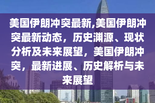 美國(guó)伊朗沖突最新,美國(guó)伊朗沖突最新動(dòng)態(tài)，歷史淵源、現(xiàn)狀分析及未來(lái)展望，美國(guó)伊朗沖突，最新進(jìn)展、歷史解析與未來(lái)展望