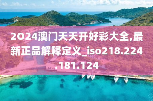 2O24澳門(mén)天天開(kāi)好彩大全,最新正品解釋定義_iso218.224.181.124