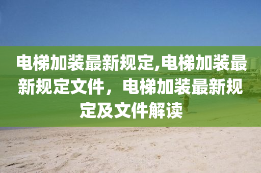 電梯加裝最新規(guī)定,電梯加裝最新規(guī)定文件，電梯加裝最新規(guī)定及文件解讀