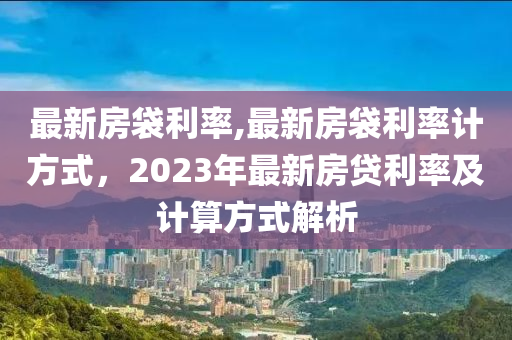 最新房袋利率,最新房袋利率計方式，2023年最新房貸利率及計算方式解析-第1張圖片-姜太公愛釣魚