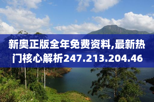 新奧正版全年免費資料,最新熱門核心解析247.213.204.46-第1張圖片-姜太公愛釣魚