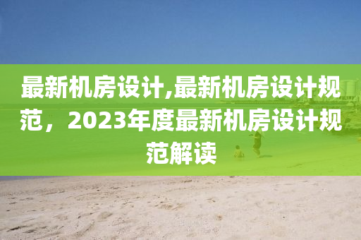 最新機(jī)房設(shè)計(jì),最新機(jī)房設(shè)計(jì)規(guī)范，2023年度最新機(jī)房設(shè)計(jì)規(guī)范解讀-第1張圖片-姜太公愛釣魚