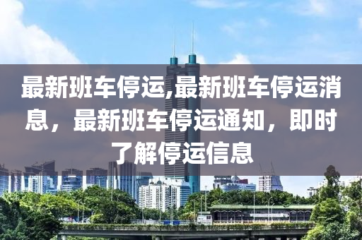 最新班車停運,最新班車停運消息，最新班車停運通知，即時了解停運信息