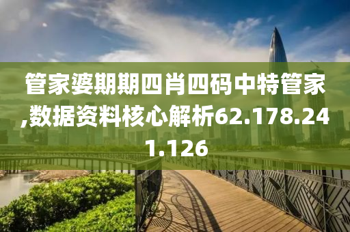 管家婆期期四肖四碼中特管家,數據資料核心解析62.178.241.126